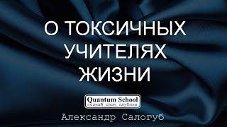 О ТОКСИЧНЫХ УЧИТЕЛЯХ ЖИЗНИ | Александр Салогуб