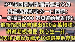 3年沒回家我準備買票看父母，資產過億的老公一口回絕：，一張機票2000 不知道給我省錢？他新招的秘書曬出500百萬轉賬：謝謝老板擡愛。我心生一計，3天後1個操作繼承10億遺產他傻了#翠花的秘密