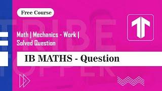 Math | Mechanics - Work | Solved Question | Tribe Topper