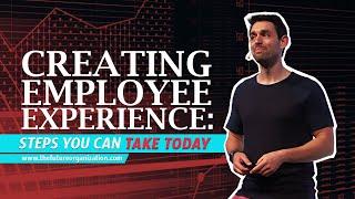 Creating Employee Experience: Steps You Can Take Today