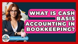 What Is Cash Basis Accounting In Bookkeeping? - Your Guide to Budgeting