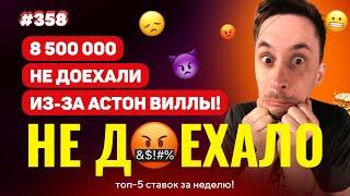 НЕ ДОЕХАЛО #358. 8 500 000 МИМО ИЗ-ЗА АСТОН ВИЛЛЫ!!! Топ 5 провалов на ставках за неделю