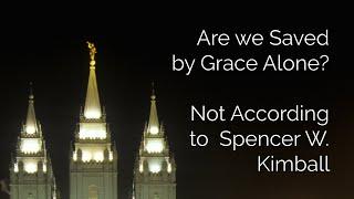 Are we Saved  by Grace Alone?  Not According to  Spencer W. Kimball
