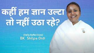 कहीं हम ज्ञान उल्टा तो नहीं उठा रहे?: BK Shilpa #मुरलीमंथन #murlimanthan #vidhisesiddhi