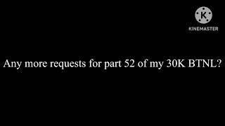Any More Requests for Part 52 of My 30K BTNL?