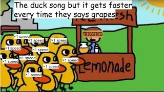 The duck song but it gets faster every time they say “Grapes”