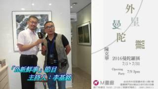 2016-07-20漢聲廣播電台「fb新鮮事」節目：外星曼陀羅展、陳克華 醫師 專訪（M畫廊 M Gallery）