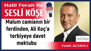 Fatih Altaylı: 'Malum camianın bir ferdinden, Ali Koç’a...  ' 09/06/24 Halil Ferah ile Sesli Köşe