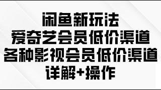 闲鱼新玩法，爱奇艺会员低价渠道，各种影视会员低价渠道详解