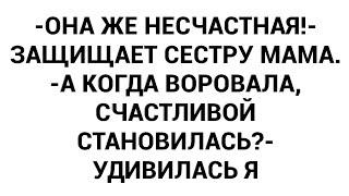 -Она же несчастная!- защищает сестру мама. -А когда воровала, счастливой становилась?- удивилась я