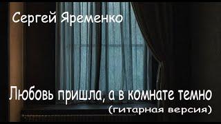 Песня "Любовь пришла, а в сердце никого". Гитрарная версия. Исполняет автор  Сергей Яременко