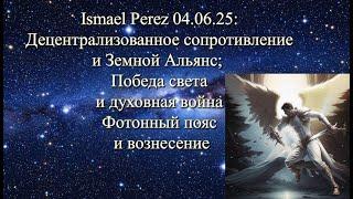 Ismael Perez 04.06: Децентрализованное сопротивление и Земной Альянс; Победа света и духовная война