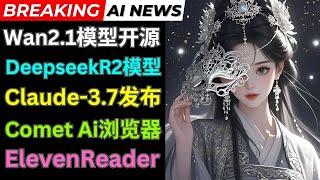 重磅Ai新闻: 阿里开源Wan2.1视频模型，Deepseek R2新消息，Claude Sonnet 3.7模型发布，Perplexity Comet浏览器