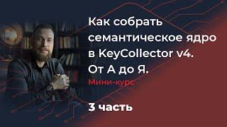 Как собрать семантическое ядро в KeyCollector v4. От А до Я. Мини-курс. 3 часть