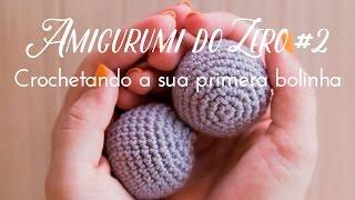 Amigurumi do Zero #2 - Crochetando a sua primeira bolinha