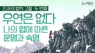 [도시열반 51강] 인과의 법칙-2 ㅣ 이 세상에 우연은 없다. 모든 현상에는 그에 따른 원인이 존재한다, 나의 업에 따른 운명과 숙명