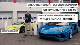 Тест-драйв Lamborghini Hurracan и Aventador S, приключение Mitsubishi Outlander выпуск Автопанорама