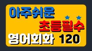 아주쉬운 초등필수 영어회화 (기초편) 120문장 ^^ / 초등영어회화 / 초등영어듣기 / 기초영어회화 / 초보영어회화 / 영어회화 필수문장 / 생활영어