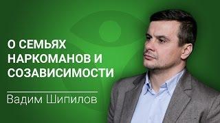 В семье наркоман. Вадим Шипилов о семьях наркоманов и созависимости