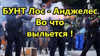 Бунт в Лос - Анджелесе ! Во что может выльется и кто за этим стоит !