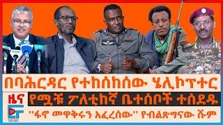 በባህርዳር የተከሰከሰው ሄሊኮፕተር፣ “ፋኖ መዋቅሩን አፈረሰው” ሹመኛው፣ “የገደልኩት ፅንፈኛ”ብልፅግና፣ የፖለቲከኛው ቤተሰቦች ተሰደዱ፣ በኤርትራ ድንበር|EF