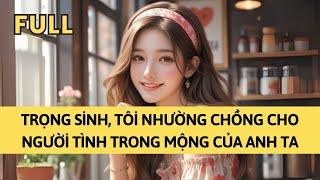 TRUYỆN AUDIO | TRỌNG SINH, TÔI NHƯỜNG CHỒNG CHO NGƯỜI TÌNH TRONG MỘNG CỦA ANH TA | TÁO TỔNG TÀI