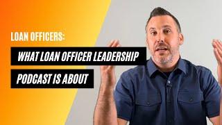 What Loan Officer Leadership Podcast Is All About