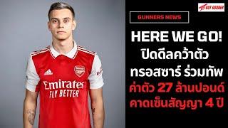 Here We GO! ปิดดีลคว้าตัว ทรอสซาร์ ร่วมทัพค่าตัว 27 ล้านปอนด์ l Gunners News