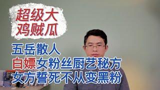 吃个鸡贼瓜：五岳散人白嫖女粉丝厨艺秘方，女方宁死不从变黑粉｜#北美王律 第61期 ｜#五岳散人 与 #女粉丝 的恩怨情仇