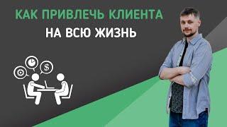 Как привлечь клиента на всю жизнь