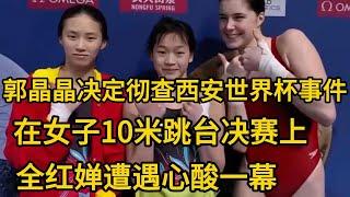 郭晶晶决定徹查西安世界盃事件，在女子10米跳臺決賽上，全紅嬋遭遇心酸一幕 #全红婵 #陈芋汐 #周继红 #陈若琳 #郭晶晶