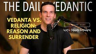 Ep 497: Vedanta vs. Religion: Reason and Surrender