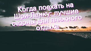 Когда поехать на Шри-Ланку: лучшие сезоны для пляжного отдыха