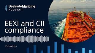 Seatrade Maritime Podcast: In Focus - EEXI and CII compliance