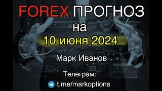 Форекс прогноз  на   10 июня  2024 года от Mарка Иванова