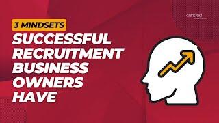 3 Mindsets Every Successful Recruitment Business Owner Needs for Growth