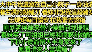 大中午我還窩在自己小院子，一身油漬磨生銹的殺豬刀，養妹非說我這殺豬女忘規矩每日請安拉著去認錯，剛到老侯爺來替小侯爺向我提親 養妹笑了可姐姐已經和傻夥計婚配，下秒小侯爺帶大半身家來了 她看清來人當場瘋了