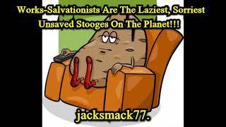 Works Salvationists Are The Laziest, Sorriest Unsaved Stooges On The Planet!!!