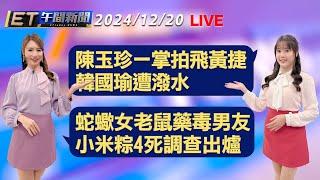 陳玉珍一掌拍飛黃捷 韓國瑜遭潑水  蛇蠍女老鼠藥毒男友 小米粽4死調查出爐│【ET午間新聞】Taiwan ETtoday News Live 2024/12/20 @ettoday