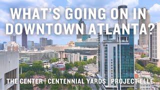 What's Going on in Downtown Atlanta? | The Center, Centennial Yards, & Project ELLE