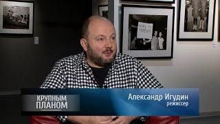 Александр Игудин «Крупным планом»