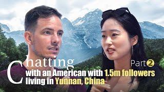 Chatting with an American with 1.5m followers living in Yunnan, China | Part two