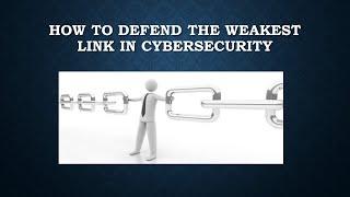 HOW TO DEFEND THE WEAKEST LINK IN CYBERSECURITY