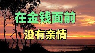 在金钱面前，亲情 爱情 友情真的淡薄如纸？再看不懂就晚了