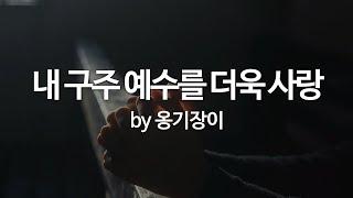 내 구주 예수를 더욱 사랑 by 옹기장이