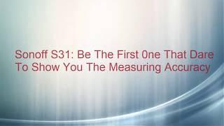 ITEAD Sonoff S31: Be The First 0ne That Dare To Show You The Energy Measuring Accuracy