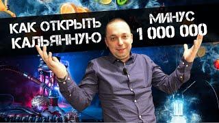 КАК ОТКРЫТЬ КАЛЬЯННУЮ/ПРОГОРЕЛ БИЗНЕС/МИНУС 1 МИЛЛИОН