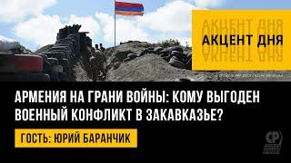 Армения на грани войны: кому выгоден военный конфликт в Закавказье? Юрий Баранчик.