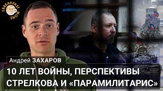 10 лет войны, перспективы Стрелкова и «парамилитарис». Андрей Захаров