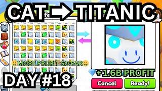 INSANE PROFITS IN ONE DAY  Cat  TITANIC (DAY#18) | (Pet Simulator 99)